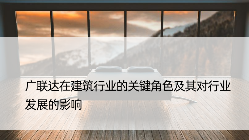 广联达在建筑行业的关键角色及其对行业发展的影响