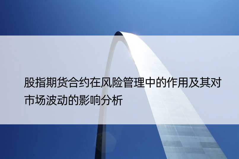 股指期货合约在风险管理中的作用及其对市场波动的影响分析