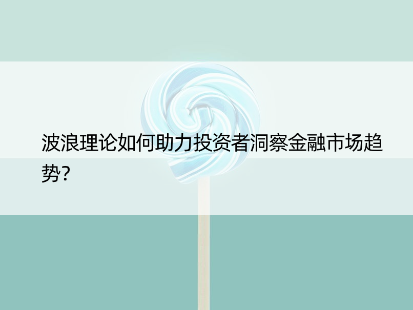 波浪理论如何助力投资者洞察金融市场趋势？