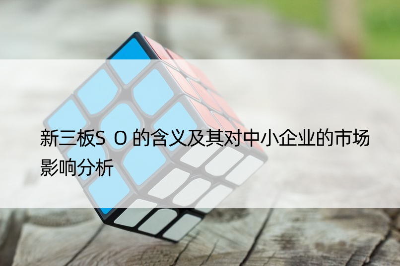 新三板SO的含义及其对中小企业的市场影响分析