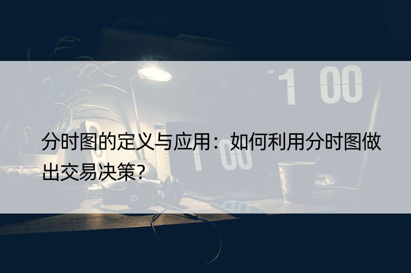 分时图的定义与应用：如何利用分时图做出交易决策？