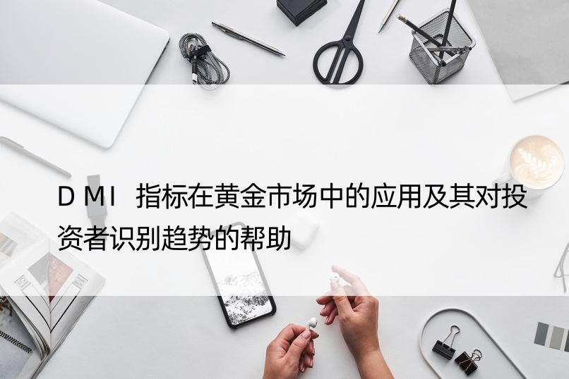 DMI指标在黄金市场中的应用及其对投资者识别趋势的帮助