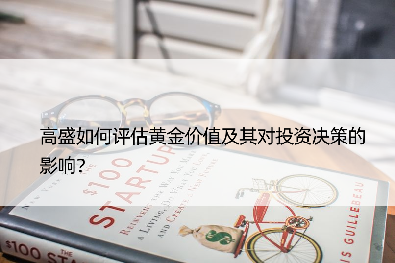 高盛如何评估黄金价值及其对投资决策的影响？