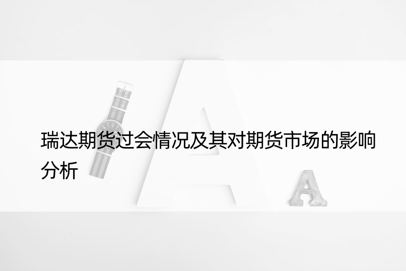 瑞达期货过会情况及其对期货市场的影响分析