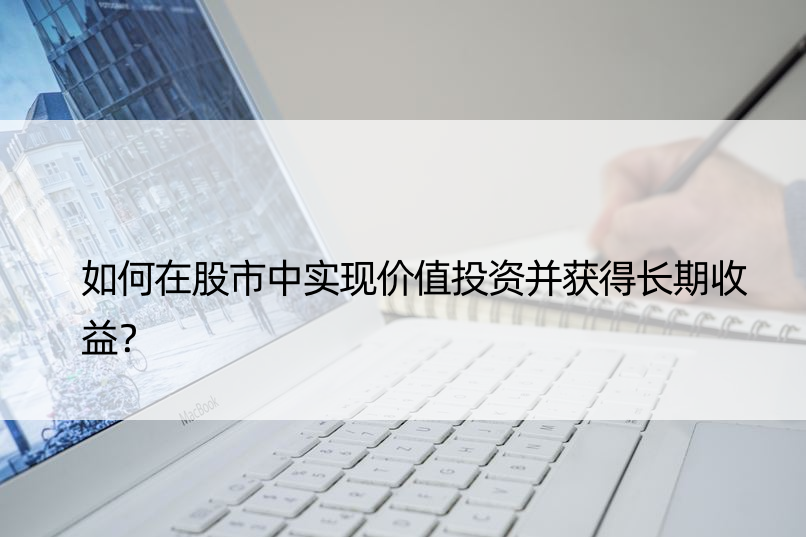 如何在股市中实现价值投资并获得长期收益？