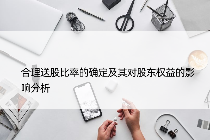 合理送股比率的确定及其对股东权益的影响分析