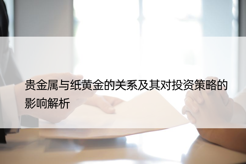 贵金属与纸黄金的关系及其对投资策略的影响解析