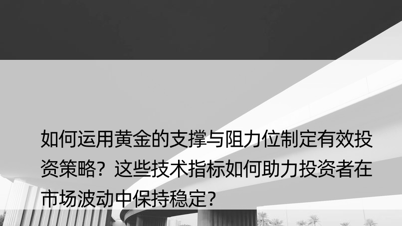 如何运用黄金的支撑与阻力位制定有效投资策略？这些技术指标如何助力投资者在市场波动中保持稳定？