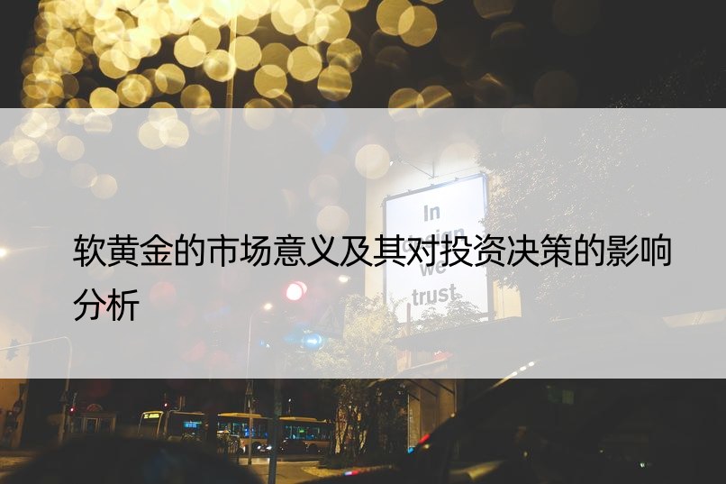 软黄金的市场意义及其对投资决策的影响分析