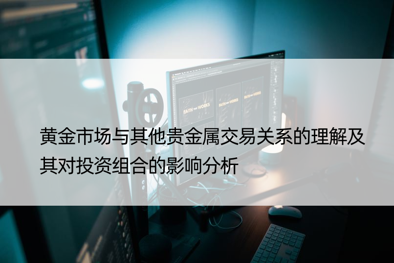 黄金市场与其他贵金属交易关系的理解及其对投资组合的影响分析