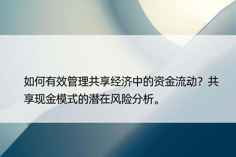 如何有效管理共享经济中的资金流动？共享现金模式的潜在风险分析。