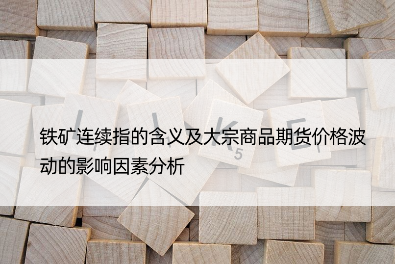 铁矿连续指的含义及大宗商品期货价格波动的影响因素分析