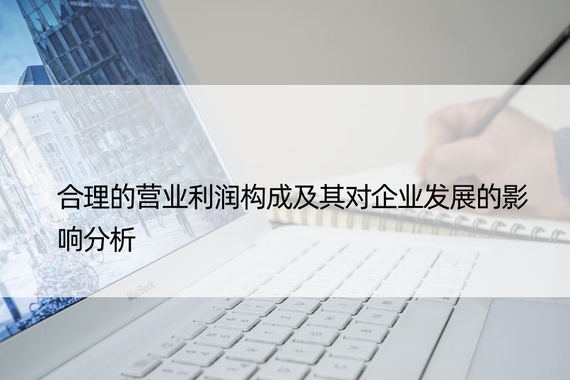 合理的营业利润构成及其对企业发展的影响分析