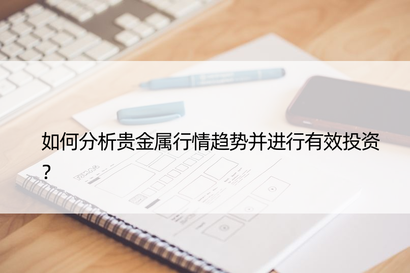 如何分析贵金属行情趋势并进行有效投资？