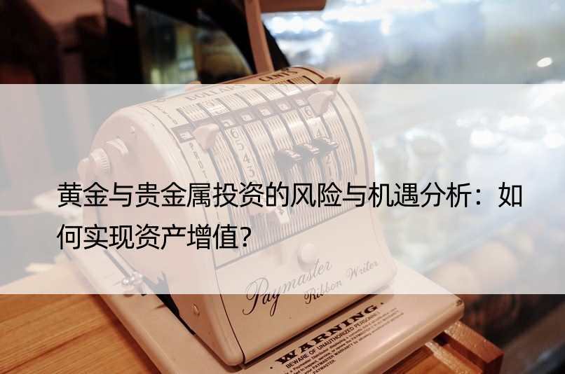 黄金与贵金属投资的风险与机遇分析：如何实现资产增值？