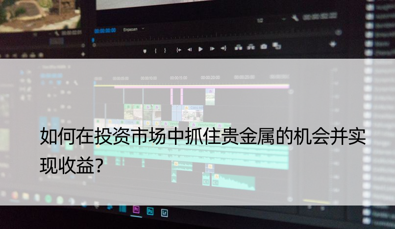 如何在投资市场中抓住贵金属的机会并实现收益？