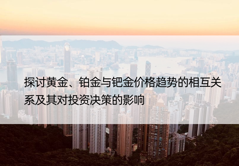 探讨黄金、铂金与钯金价格趋势的相互关系及其对投资决策的影响