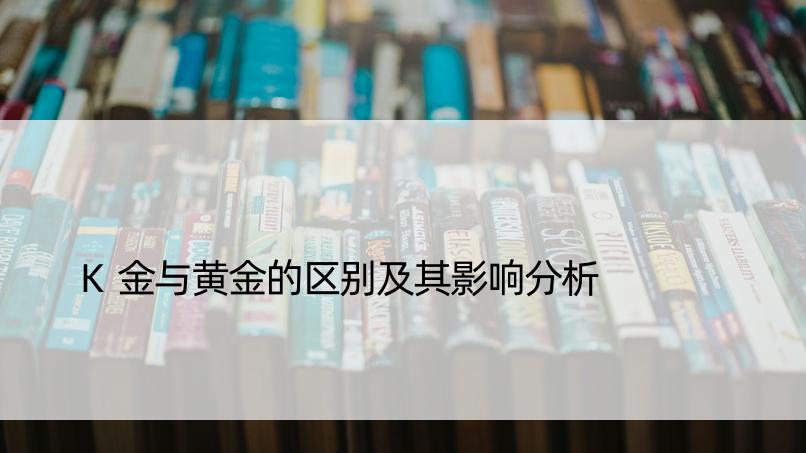 K金与黄金的区别及其影响分析