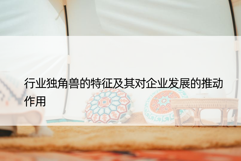 行业独角兽的特征及其对企业发展的推动作用