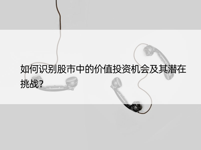 如何识别股市中的价值投资机会及其潜在挑战？