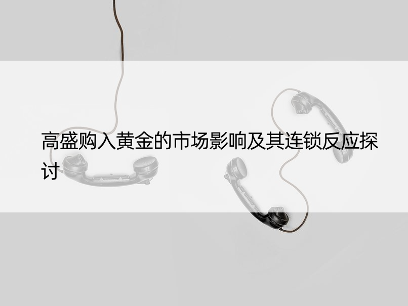 高盛购入黄金的市场影响及其连锁反应探讨