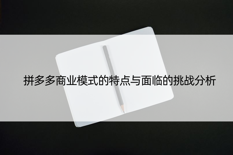 拼多多商业模式的特点与面临的挑战分析