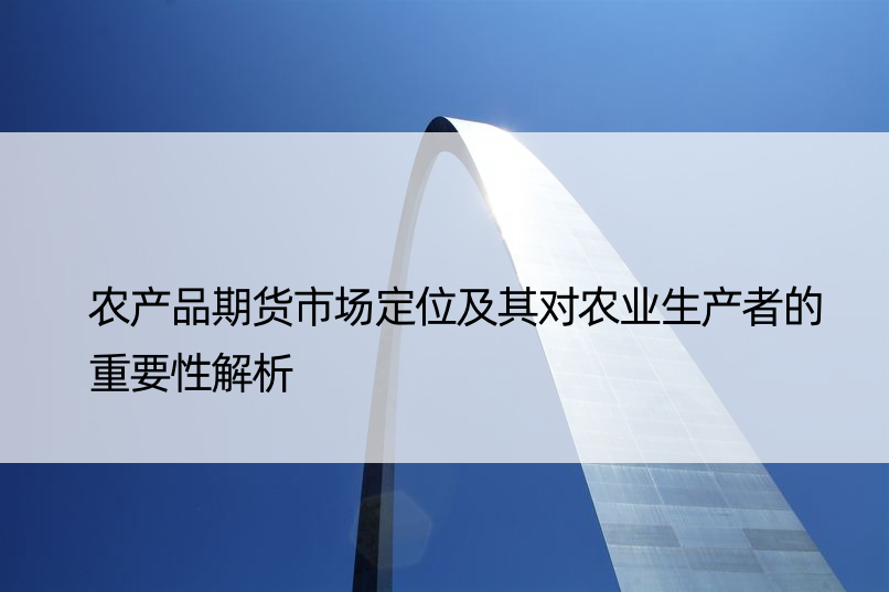 农产品期货市场定位及其对农业生产者的重要性解析