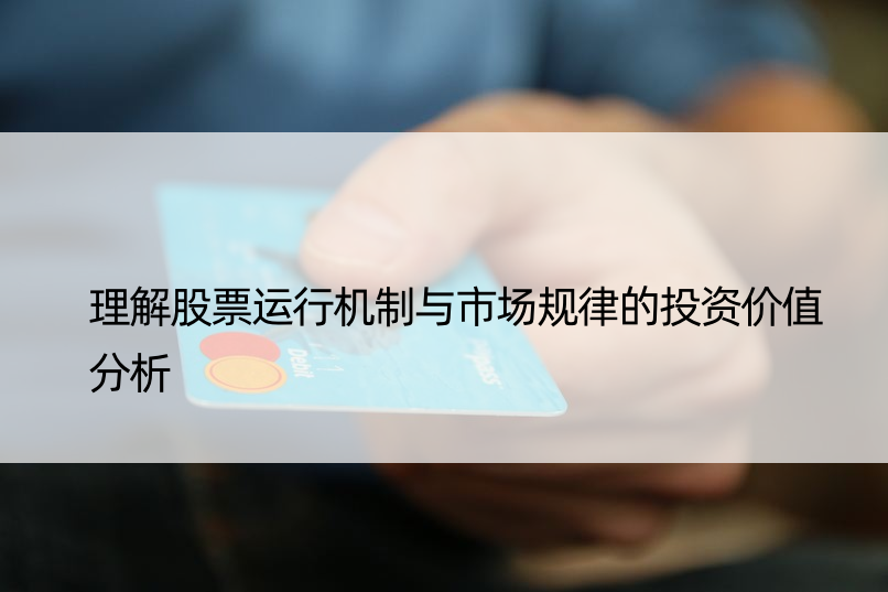 理解股票运行机制与市场规律的投资价值分析