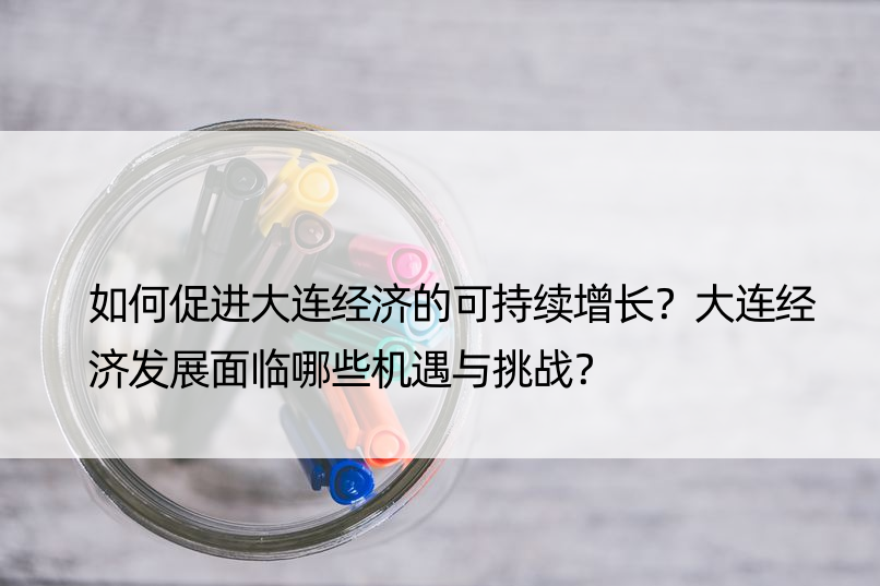 如何促进大连经济的可持续增长？大连经济发展面临哪些机遇与挑战？