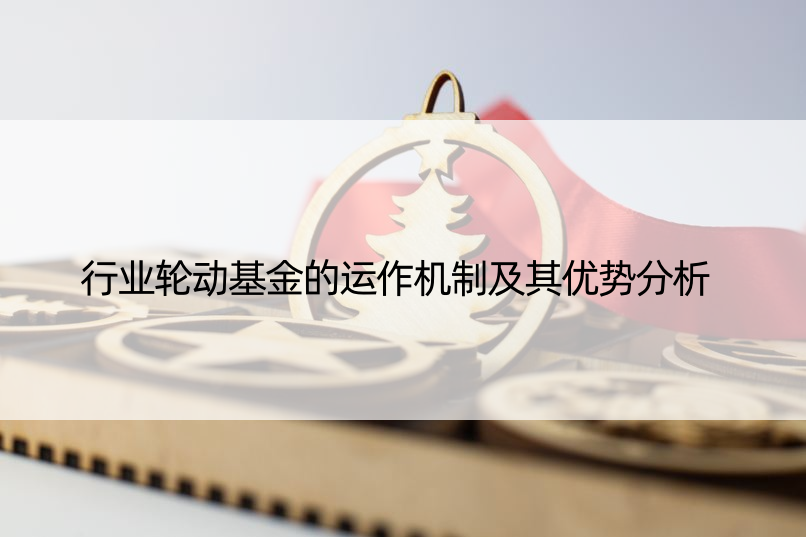 行业轮动基金的运作机制及其优势分析