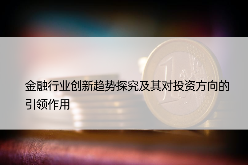 金融行业创新趋势探究及其对投资方向的引领作用