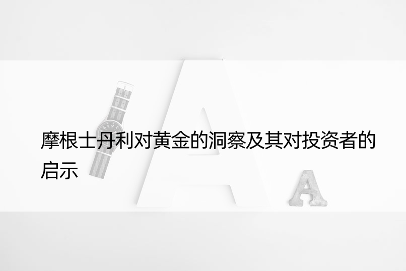 摩根士丹利对黄金的洞察及其对投资者的启示