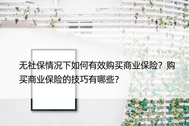 无社保情况下如何有效购买商业保险？购买商业保险的技巧有哪些？