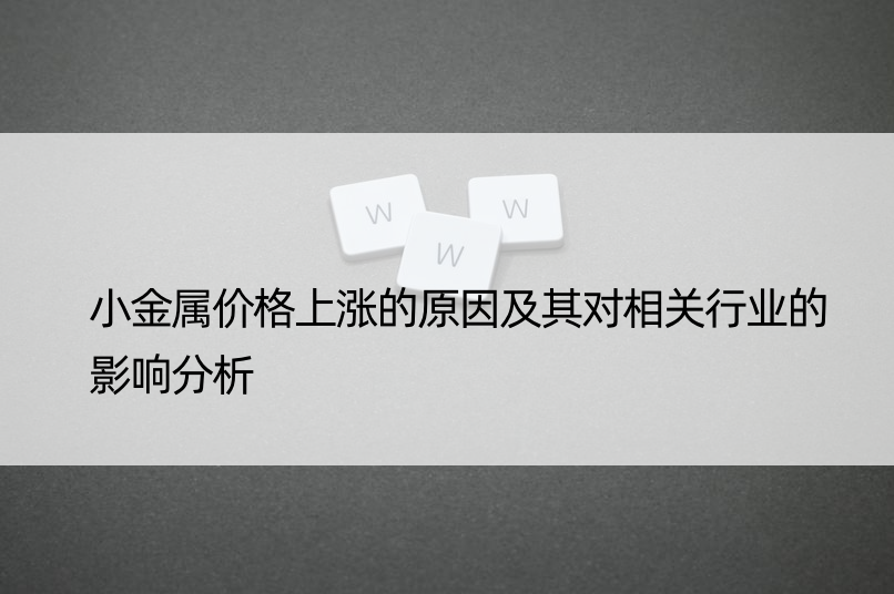 小金属价格上涨的原因及其对相关行业的影响分析