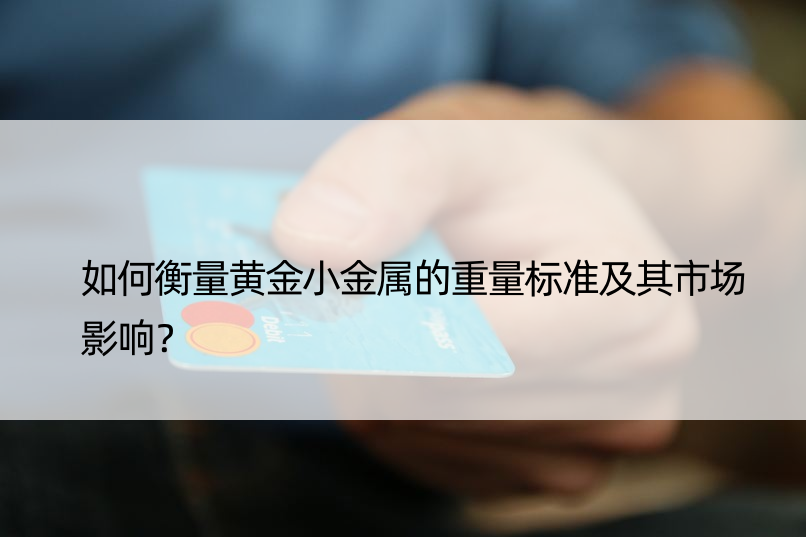 如何衡量黄金小金属的重量标准及其市场影响？