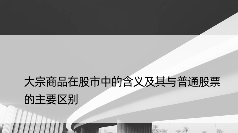 大宗商品在股市中的含义及其与普通股票的主要区别