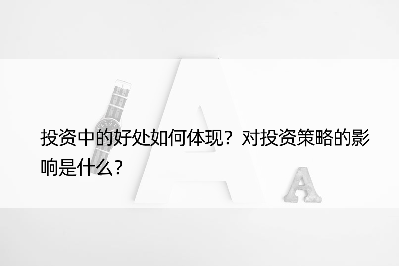 投资中的好处如何体现？对投资策略的影响是什么？