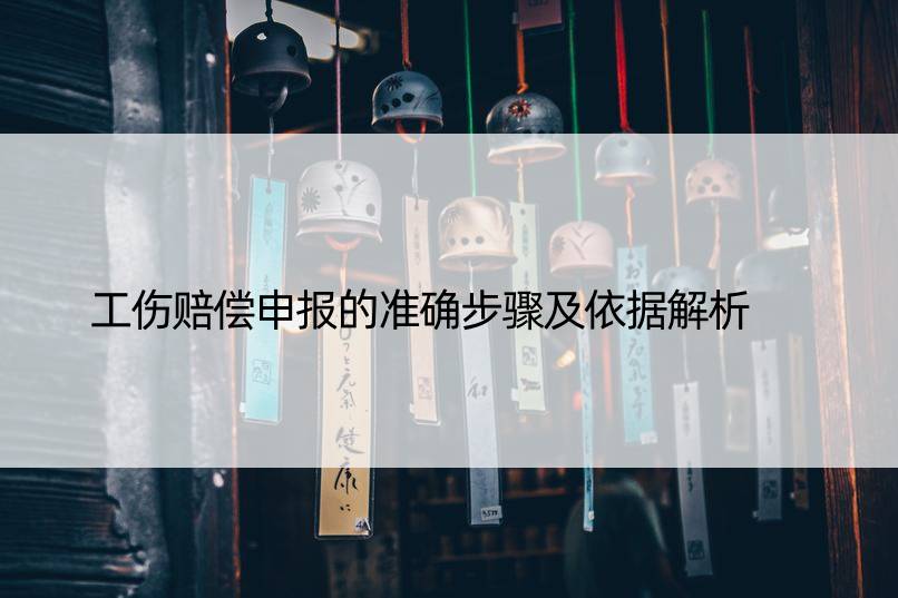 工伤赔偿申报的准确步骤及依据解析