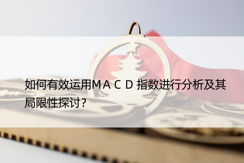 如何有效运用MACD指数进行分析及其局限性探讨？