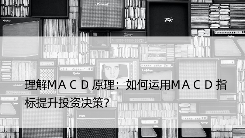 理解MACD原理：如何运用MACD指标提升投资决策？