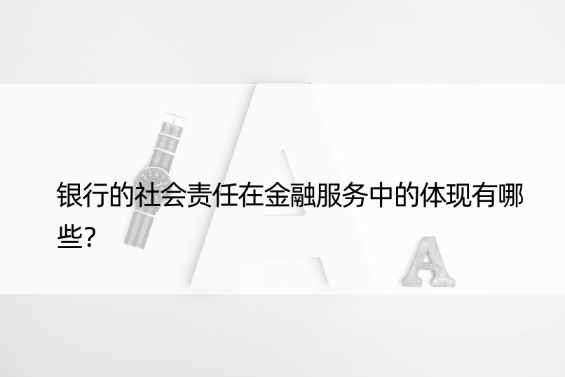 银行的社会责任在金融服务中的体现有哪些？