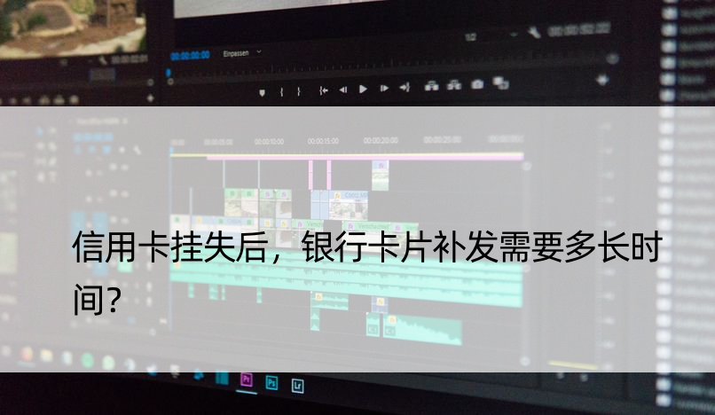 信用卡挂失后，银行卡片补发需要多长时间？