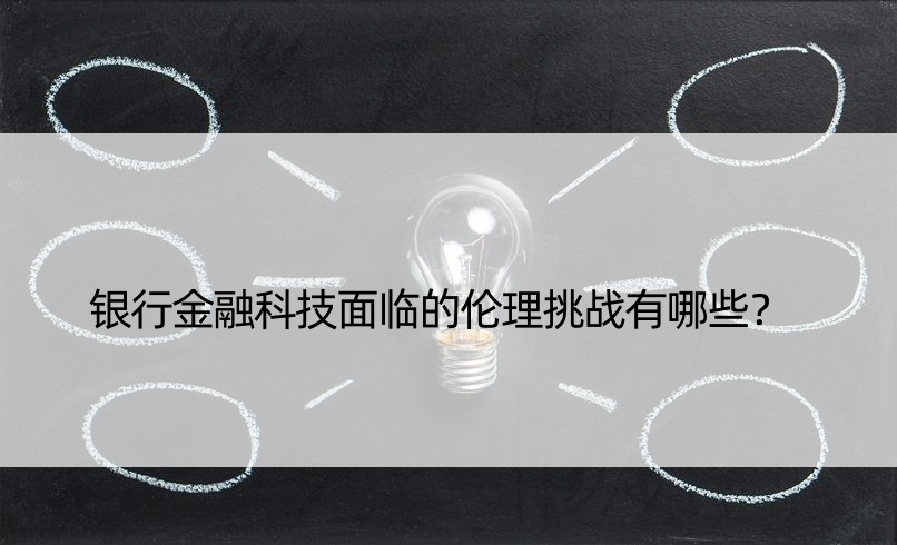 银行金融科技面临的伦理挑战有哪些？