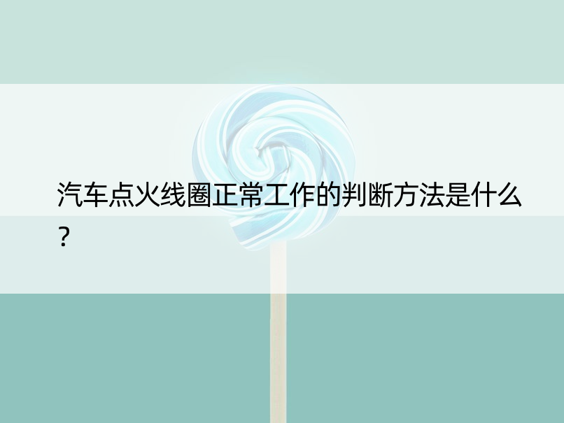 汽车点火线圈正常工作的判断方法是什么？