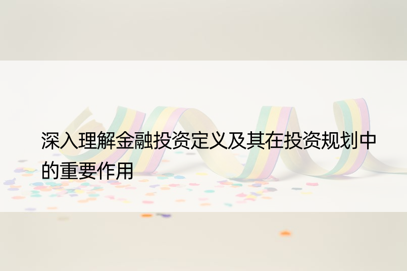 深入理解金融投资定义及其在投资规划中的重要作用