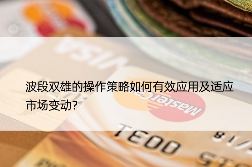 波段双雄的操作策略如何有效应用及适应市场变动？