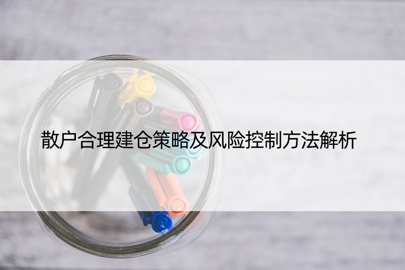 散户合理建仓策略及风险控制方法解析