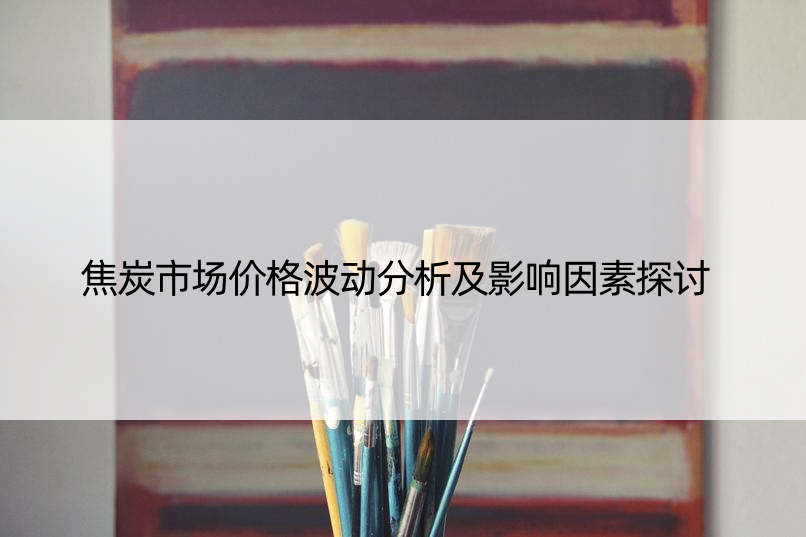 焦炭市场价格波动分析及影响因素探讨