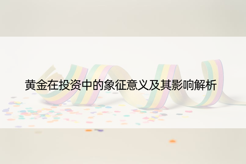 黄金在投资中的象征意义及其影响解析