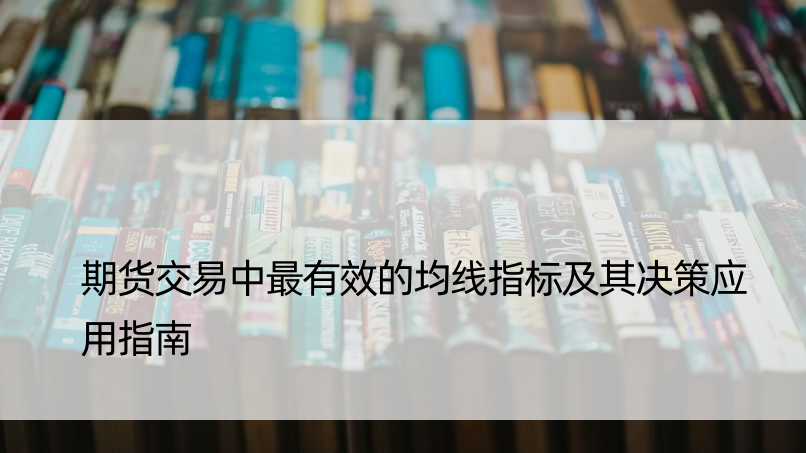 期货交易中最有效的均线指标及其决策应用指南